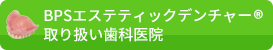 BPSエステティックデンチャー(R)取り扱い歯科医院