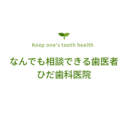 Keep one's tooth health なんでも相談できる歯医者 ひだ歯科医院