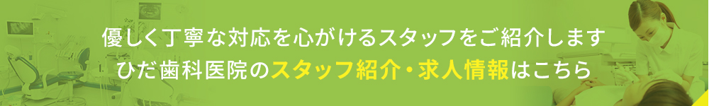 優しく丁寧な対応を心がけるスタッフをご紹介します ひだ歯科医院のスタッフ紹介・求人情報はこちら